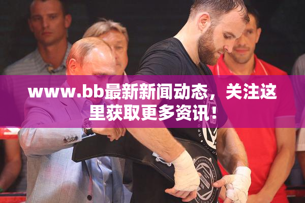 www.bb最新新闻动态，关注这里获取更多资讯！