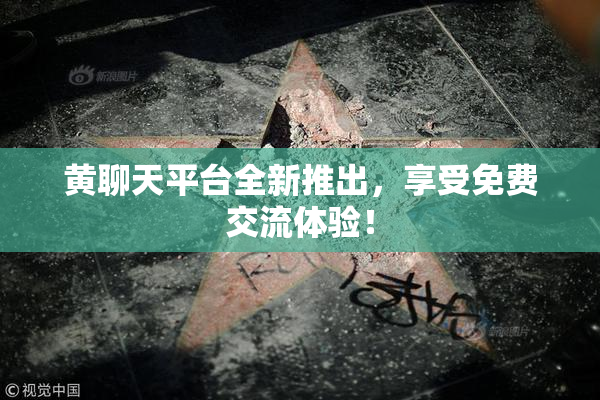 黄聊天平台全新推出，享受免费交流体验！