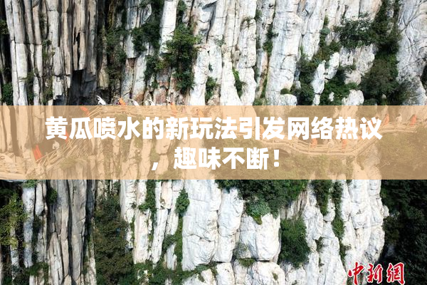 黄瓜喷水的新玩法引发网络热议，趣味不断！