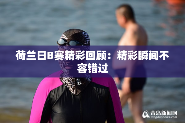 荷兰日B赛精彩回顾：精彩瞬间不容错过