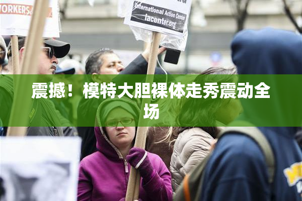 震撼！模特大胆裸体走秀震动全场