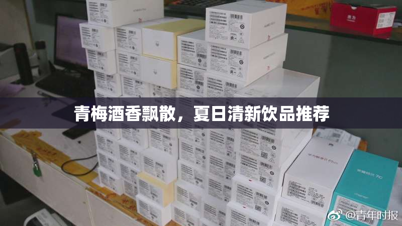 青梅酒香飘散，夏日清新饮品推荐