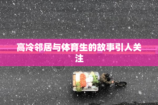 高冷邻居与体育生的故事引人关注