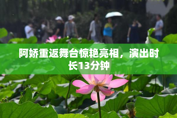 阿娇重返舞台惊艳亮相，演出时长13分钟