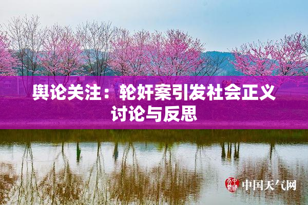 舆论关注：轮奸案引发社会正义讨论与反思
