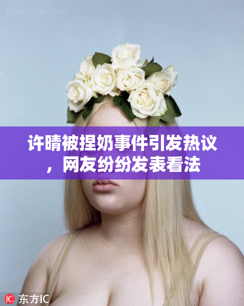 许晴被捏奶事件引发热议，网友纷纷发表看法