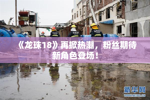 《龙珠18》再掀热潮，粉丝期待新角色登场！