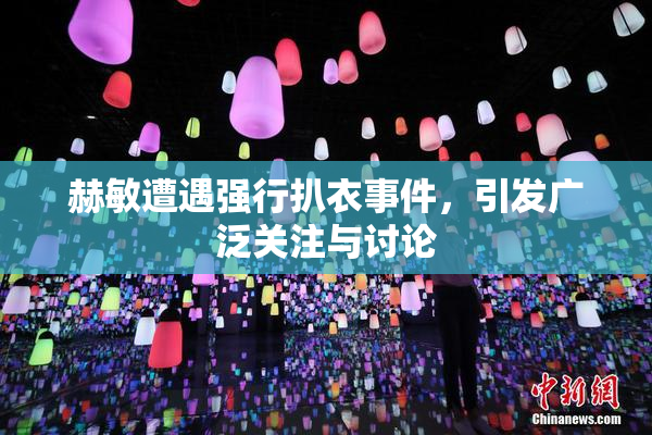 赫敏遭遇强行扒衣事件，引发广泛关注与讨论