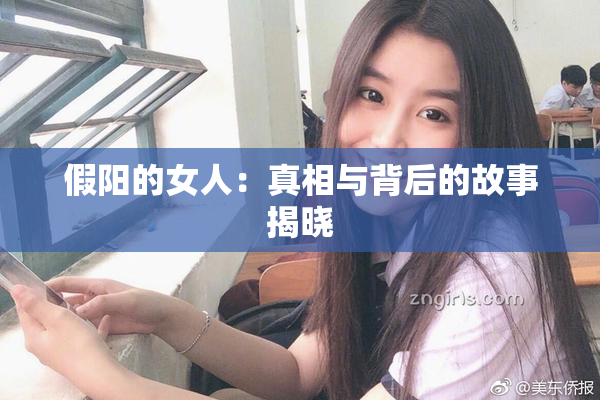 假阳的女人：真相与背后的故事揭晓