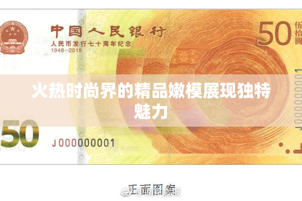 火热时尚界的精品嫩模展现独特魅力
