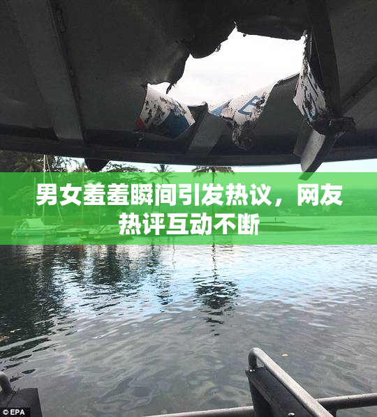 男女羞羞瞬间引发热议，网友热评互动不断