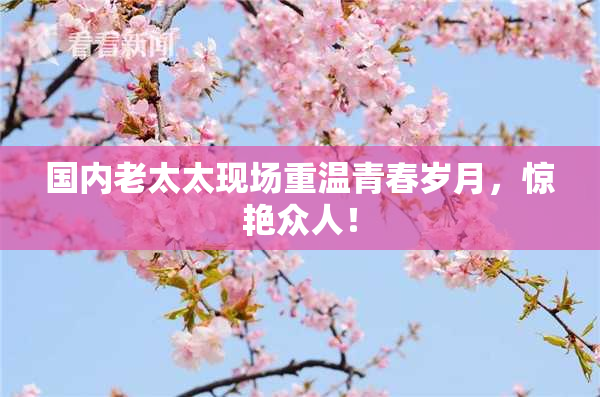 国内老太太现场重温青春岁月，惊艳众人！