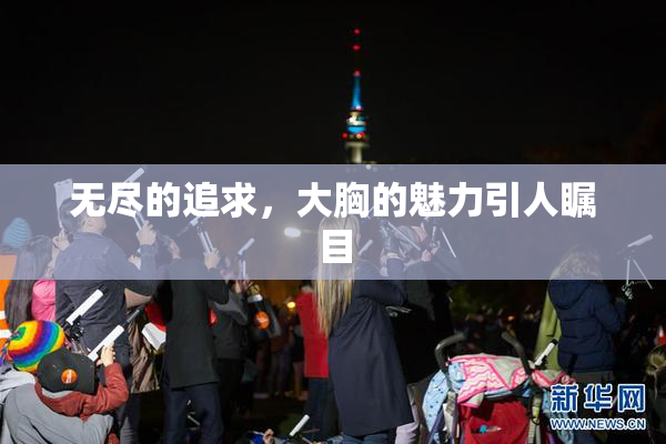无尽的追求，大胸的魅力引人瞩目