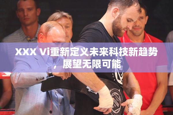 XXX Vi重新定义未来科技新趋势，展望无限可能