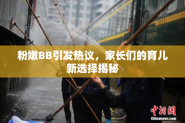 粉嫩BB引发热议，家长们的育儿新选择揭秘
