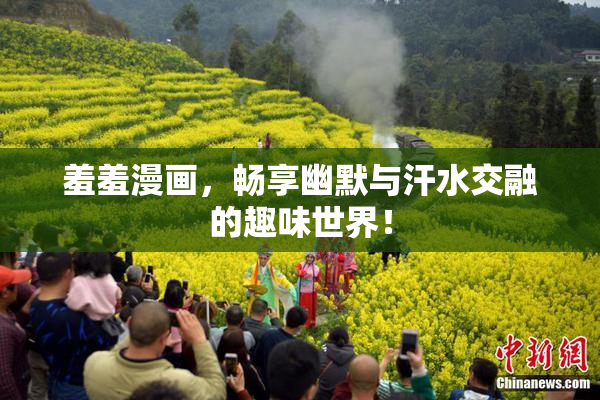 羞羞漫画，畅享幽默与汗水交融的趣味世界！