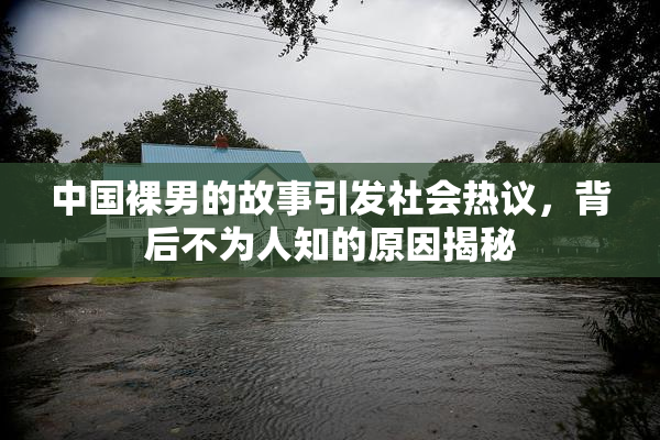 中国裸男的故事引发社会热议，背后不为人知的原因揭秘