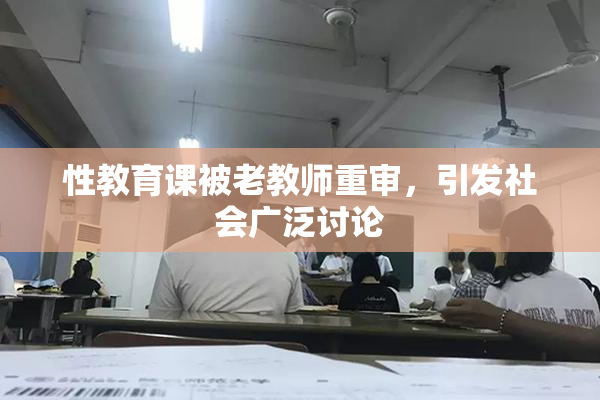 性教育课被老教师重审，引发社会广泛讨论