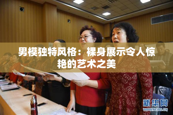 男模独特风格：裸身展示令人惊艳的艺术之美