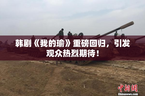 韩剧《我的瑜》重磅回归，引发观众热烈期待！