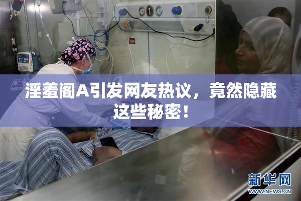 淫羞阁A引发网友热议，竟然隐藏这些秘密！