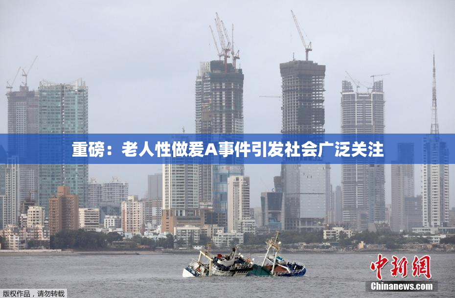 重磅：老人性做爰A事件引发社会广泛关注