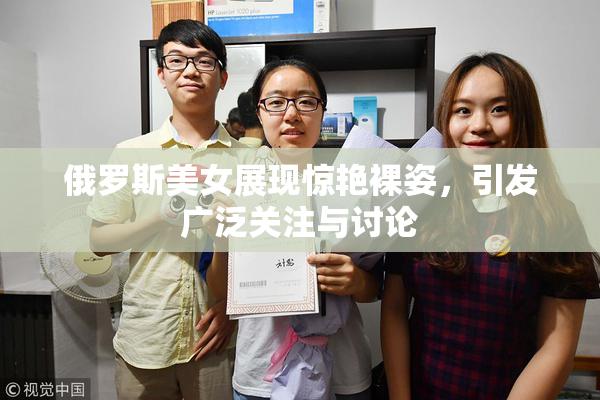 俄罗斯美女展现惊艳裸姿，引发广泛关注与讨论