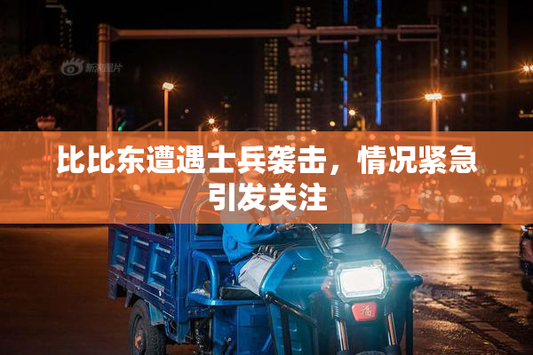 比比东遭遇士兵袭击，情况紧急引发关注