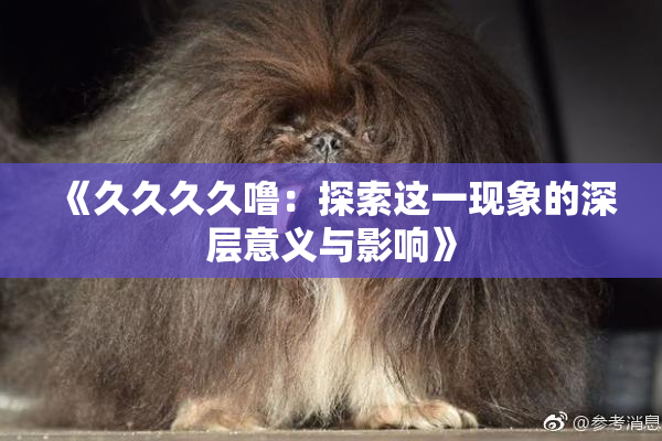 《久久久久噜：探索这一现象的深层意义与影响》