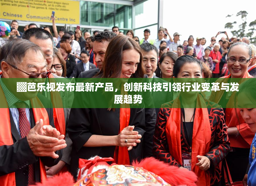 ▓芭乐视发布最新产品，创新科技引领行业变革与发展趋势