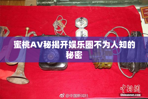 蜜桃AV秘揭开娱乐圈不为人知的秘密