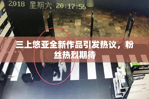 三上悠亚全新作品引发热议，粉丝热烈期待