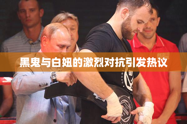 黑鬼与白妞的激烈对抗引发热议