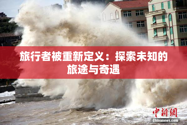 旅行者被重新定义：探索未知的旅途与奇遇
