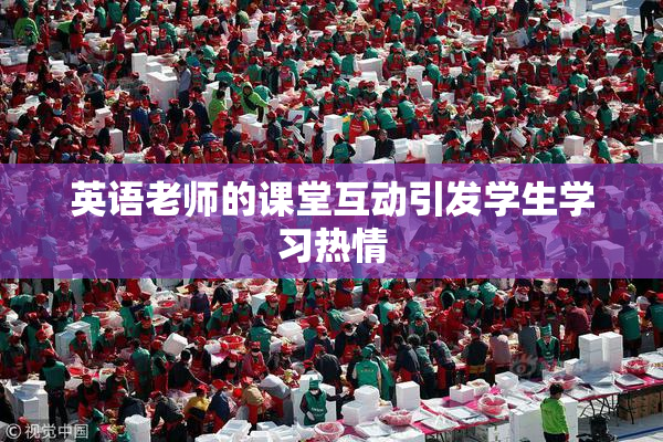 英语老师的课堂互动引发学生学习热情
