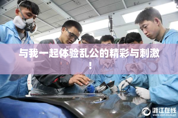 与我一起体验乱公的精彩与刺激！