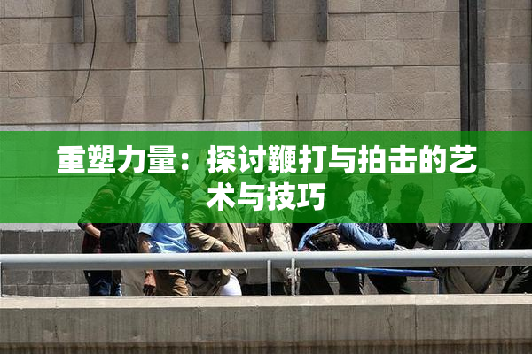 重塑力量：探讨鞭打与拍击的艺术与技巧