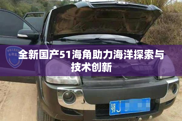 全新国产51海角助力海洋探索与技术创新