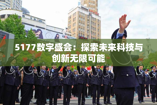 5177数字盛会：探索未来科技与创新无限可能