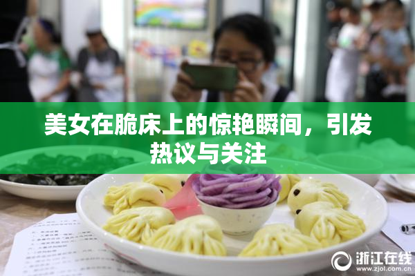 美女在脆床上的惊艳瞬间，引发热议与关注
