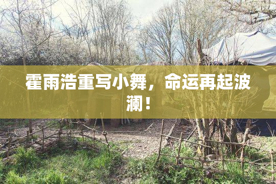 霍雨浩重写小舞，命运再起波澜！