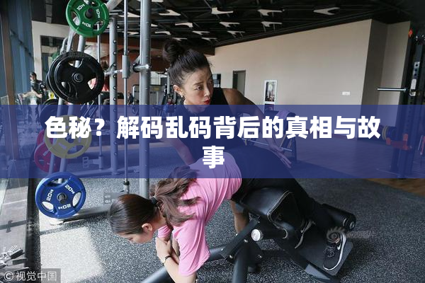 色秘？解码乱码背后的真相与故事
