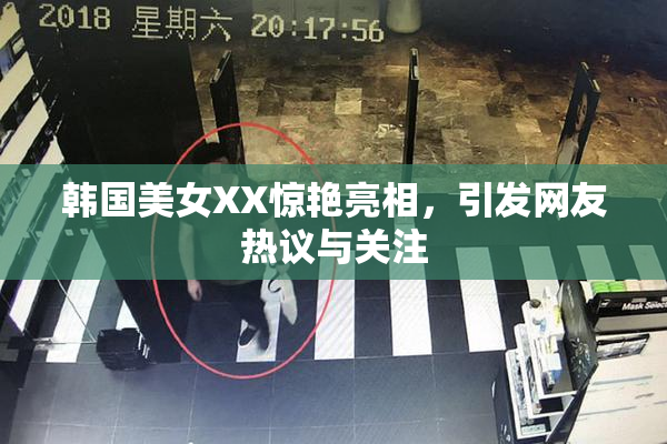 韩国美女XX惊艳亮相，引发网友热议与关注