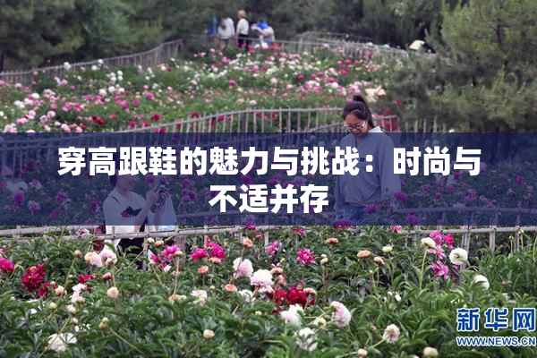 穿高跟鞋的魅力与挑战：时尚与不适并存