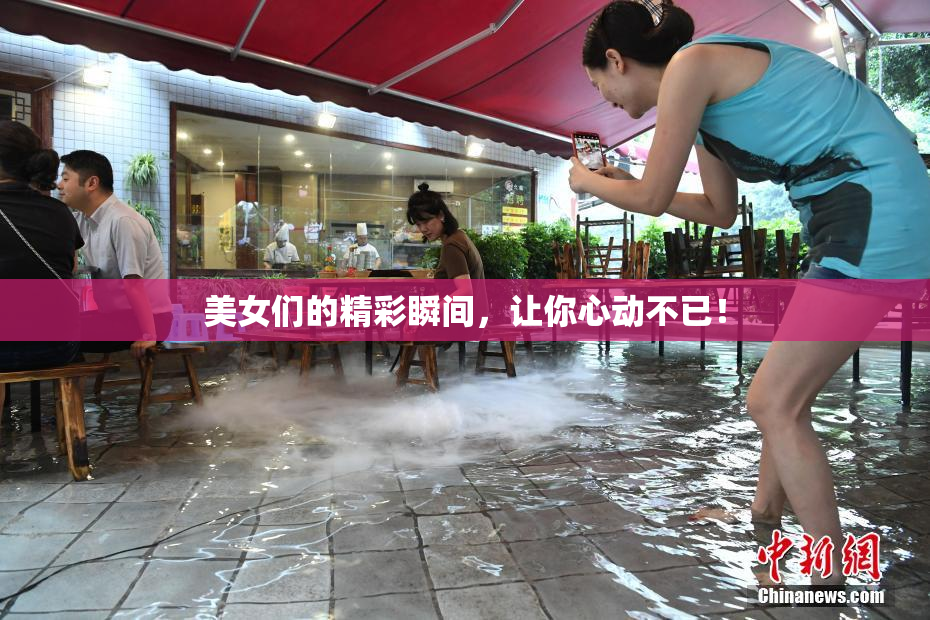 美女们的精彩瞬间，让你心动不已！