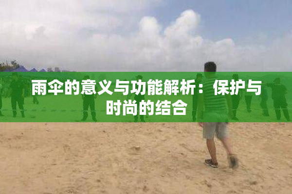 雨伞的意义与功能解析：保护与时尚的结合