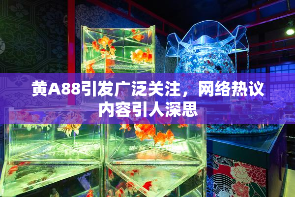 黄A88引发广泛关注，网络热议内容引人深思