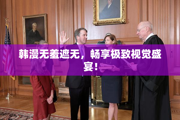 韩漫无羞遮无，畅享极致视觉盛宴！