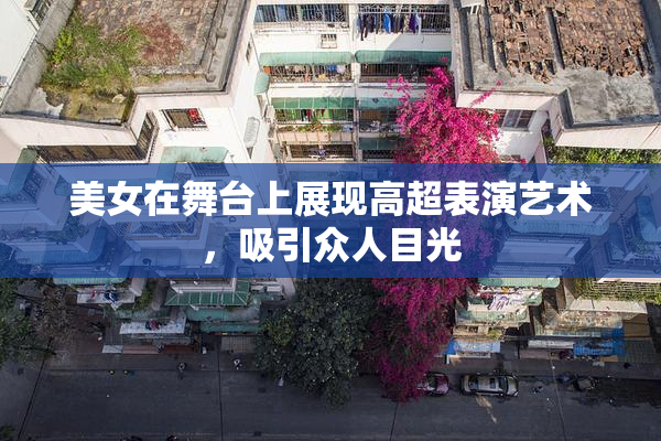 美女在舞台上展现高超表演艺术，吸引众人目光