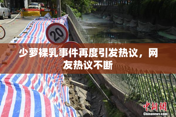 少萝裸乳事件再度引发热议，网友热议不断